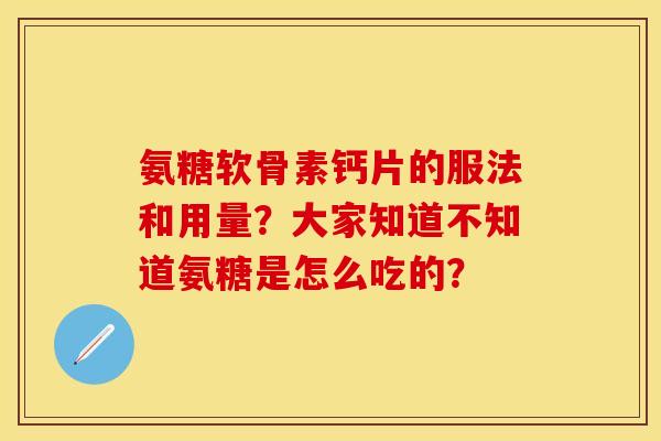 氨糖软骨素钙片的服法和用量？大家知道不知道氨糖是怎么吃的？