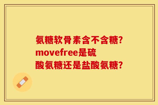 氨糖软骨素含不含糖？movefree是硫酸氨糖还是盐酸氨糖？