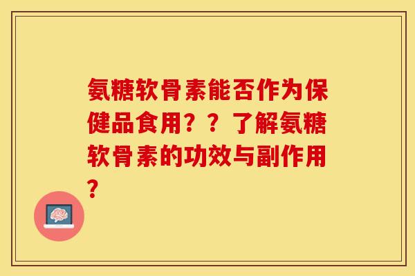 氨糖软骨素能否作为保健品食用??了解氨糖软骨素的功效与副作用?-第1张图片-关节保镖 氨糖软骨素能否作为保健品食用??了解氨糖软骨素的功效与副作用?-第1张图片-关节保镖
