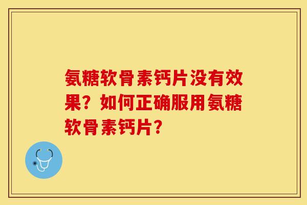氨糖软骨素钙片没有效果？如何正确服用氨糖软骨素钙片？