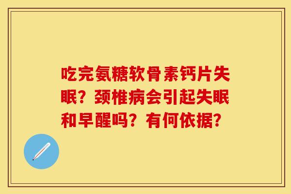 吃完氨糖软骨素钙片失眠？颈椎病会引起失眠和早醒吗？有何依据？