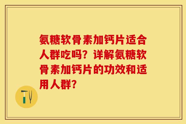 氨糖软骨素加钙片适合人群吃吗?详解氨糖软骨素加钙片的功效和适用人群?-第1张图片-关节保镖 氨糖软骨素加钙片适合人群吃吗?详解氨糖软骨素加钙片的功效和适用人群?-第1张图片-关节保镖