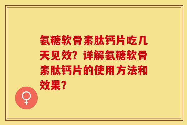 氨糖软骨素肽钙片吃几天见效？详解氨糖软骨素肽钙片的使用方法和效果？
