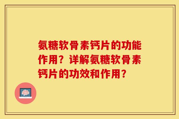 氨糖软骨素钙片的功能作用？详解氨糖软骨素钙片的功效和作用？