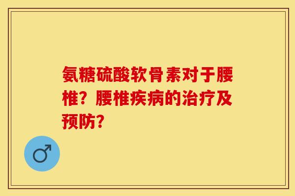 氨糖硫酸软骨素对于腰椎？腰椎疾病的治疗及预防？