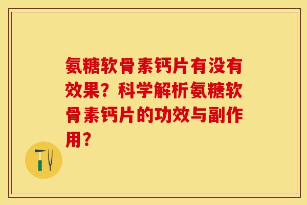 氨糖软骨素钙片有没有效果？科学解析氨糖软骨素钙片的功效与副作用？