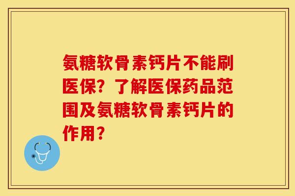 氨糖软骨素钙片不能刷医保？了解医保药品范围及氨糖软骨素钙片的作用？