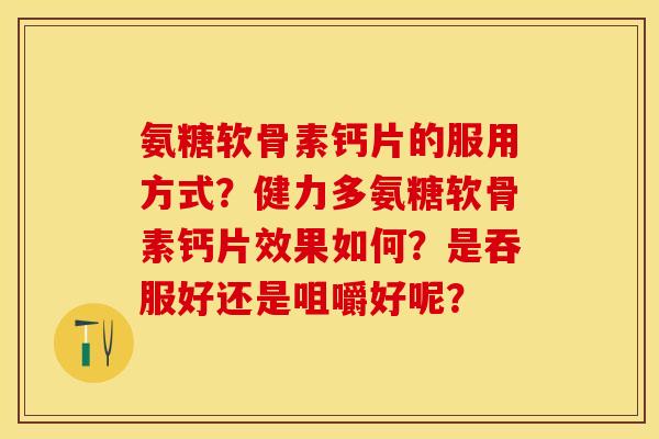 氨糖软骨素钙片的服用方式？健力多氨糖软骨素钙片效果如何？是吞服好还是咀嚼好呢？