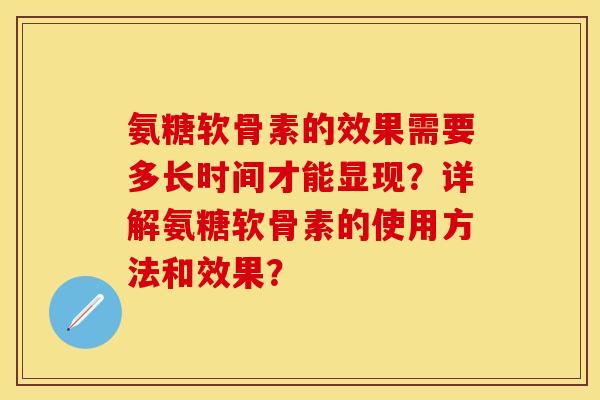 氨糖软骨素的效果需要多长时间才能显现？详解氨糖软骨素的使用方法和效果？
