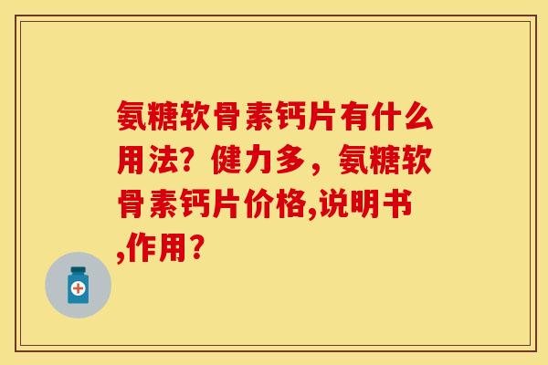 氨糖软骨素钙片有什么用法?健力多,氨糖软骨素钙片价格,说明书,作用?-第1张图片-关节保镖 氨糖软骨素钙片有什么用法?健力多,氨糖软骨素钙片价格,说明书,作用?-第1张图片-关节保镖