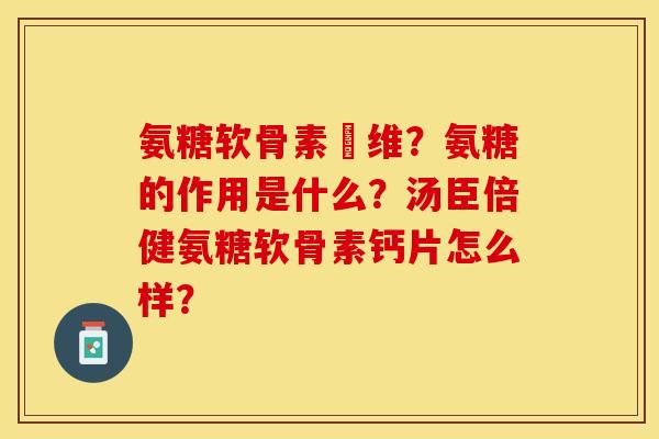 氨糖软骨素鈣维?氨糖的作用是什么?汤臣倍健氨糖软骨素钙片怎么样?-第1张图片-关节保镖 氨糖软骨素鈣维?氨糖的作用是什么?汤臣倍健氨糖软骨素钙片怎么样?-第1张图片-关节保镖