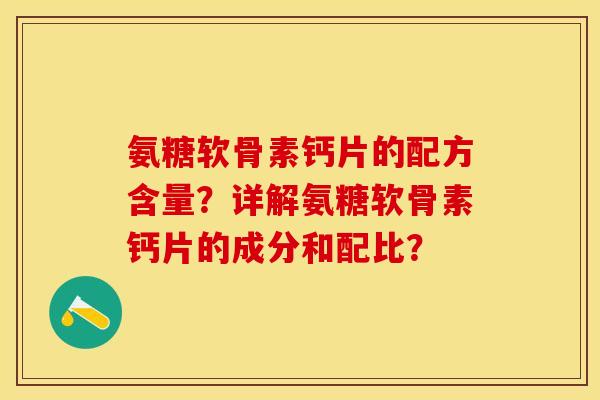 氨糖软骨素钙片的配方含量？详解氨糖软骨素钙片的成分和配比？