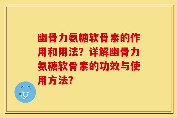 幽骨力氨糖软骨素的作用和用法？详解幽骨力氨糖软骨素的功效与使用方法？
