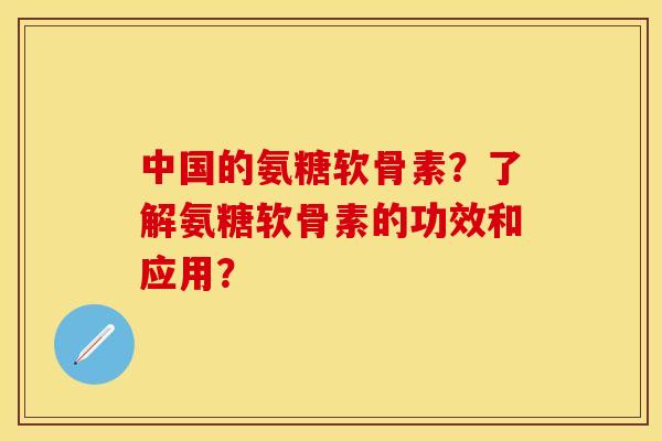 中国的氨糖软骨素？了解氨糖软骨素的功效和应用？