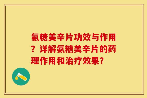 氨糖美辛片功效与作用？详解氨糖美辛片的药理作用和治疗效果？