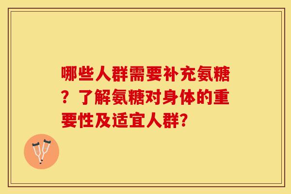 哪些人群需要补充氨糖？了解氨糖对身体的重要性及适宜人群？