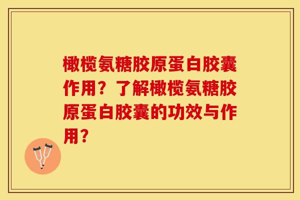 橄榄氨糖胶原蛋白胶囊作用？了解橄榄氨糖胶原蛋白胶囊的功效与作用？