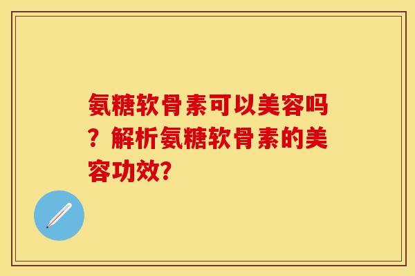 氨糖软骨素可以美容吗？解析氨糖软骨素的美容功效？