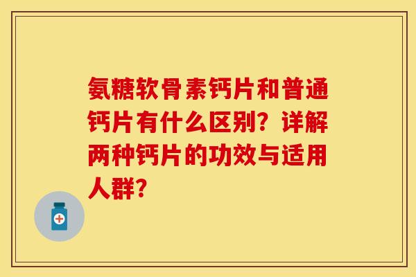 氨糖软骨素钙片和普通钙片有什么区别？详解两种钙片的功效与适用人群？