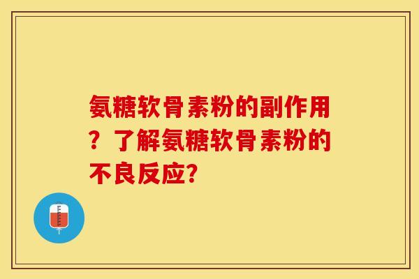 氨糖软骨素粉的副作用?了解氨糖软骨素粉的不良反应?-第1张图片-关节保镖 氨糖软骨素粉的副作用?了解氨糖软骨素粉的不良反应?-第1张图片-关节保镖