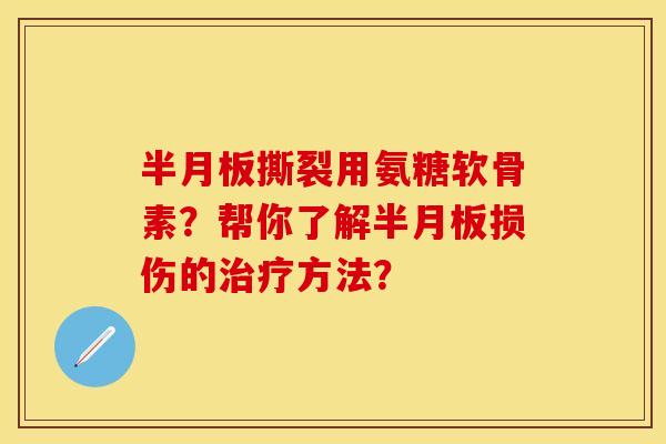 半月板撕裂用氨糖软骨素？帮你了解半月板损伤的治疗方法？