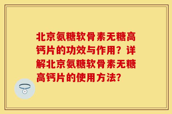 北京氨糖软骨素无糖高钙片的功效与作用？详解北京氨糖软骨素无糖高钙片的使用方法？