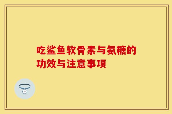 吃鲨鱼软骨素与氨糖的功效与注意事项
