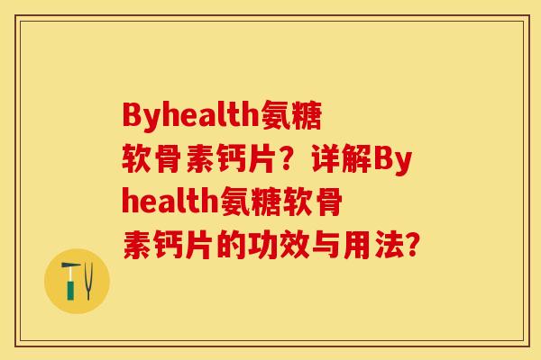 Byhealth氨糖软骨素钙片？详解Byhealth氨糖软骨素钙片的功效与用法？