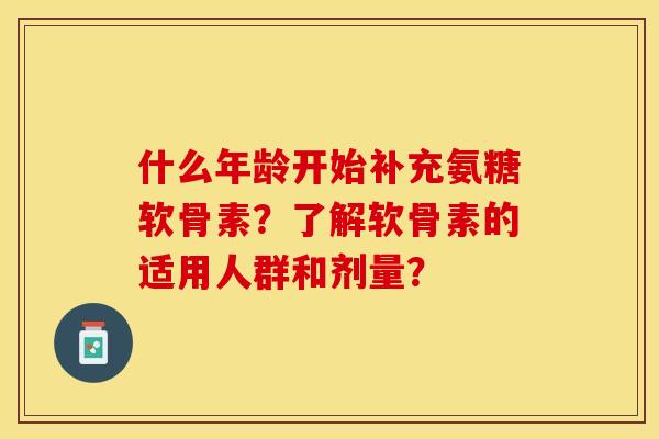 什么年龄开始补充氨糖软骨素？了解软骨素的适用人群和剂量？