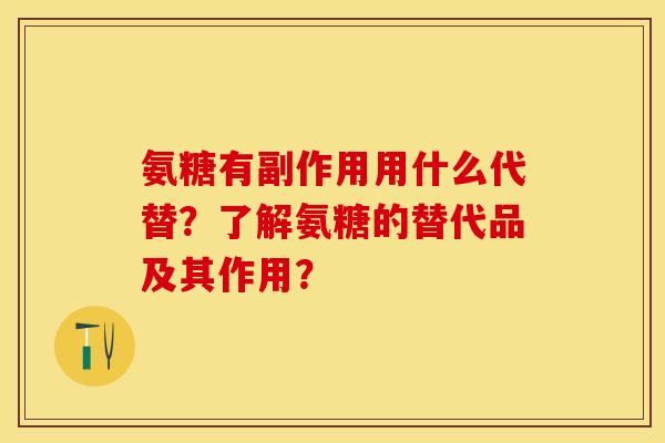 氨糖有副作用用什么代替？了解氨糖的替代品及其作用？