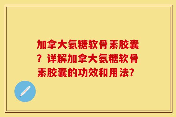 加拿大氨糖软骨素胶囊?详解加拿大氨糖软骨素胶囊的功效和用法?-第1张图片-关节保镖 加拿大氨糖软骨素胶囊?详解加拿大氨糖软骨素胶囊的功效和用法?-第1张图片-关节保镖