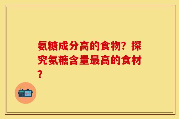 氨糖成分高的食物？探究氨糖含量最高的食材？