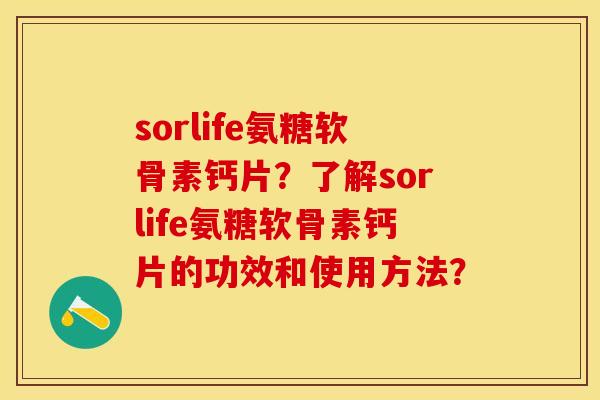 sorlife氨糖软骨素钙片？了解sorlife氨糖软骨素钙片的功效和使用方法？