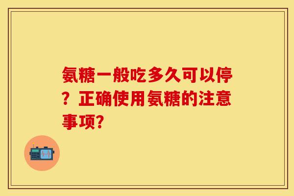 氨糖一般吃多久可以停？正确使用氨糖的注意事项？