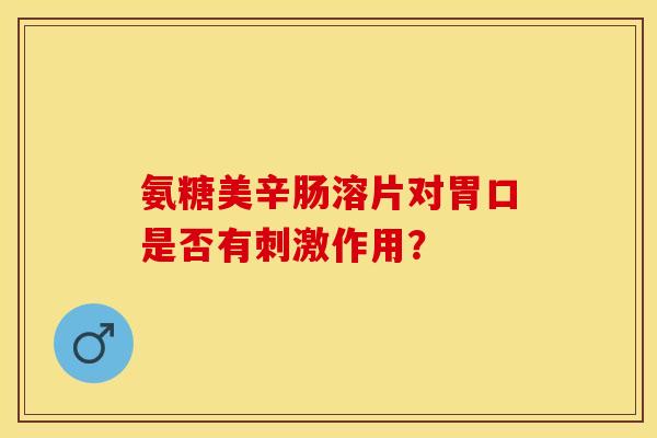 氨糖美辛肠溶片对胃口是否有刺激作用？
