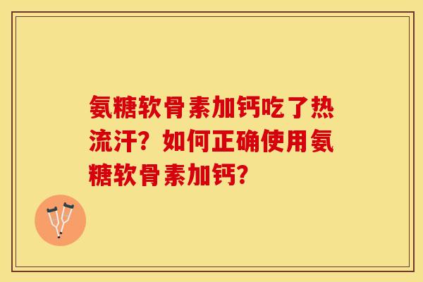 氨糖软骨素加钙吃了热流汗？如何正确使用氨糖软骨素加钙？