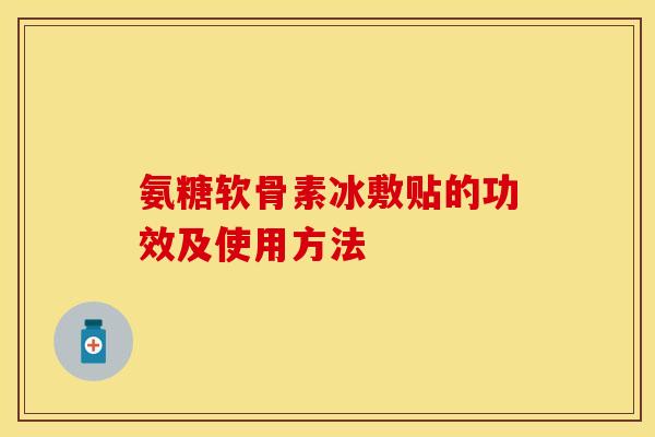氨糖软骨素冰敷贴的功效及使用方法