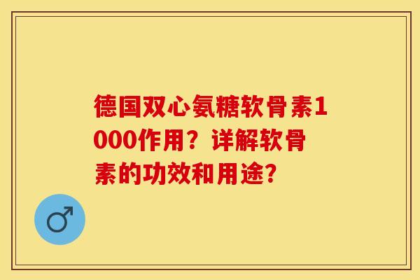 德国双心氨糖软骨素1000作用？详解软骨素的功效和用途？