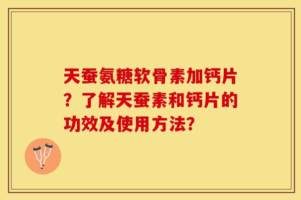 天蚕氨糖软骨素加钙片？了解天蚕素和钙片的功效及使用方法？