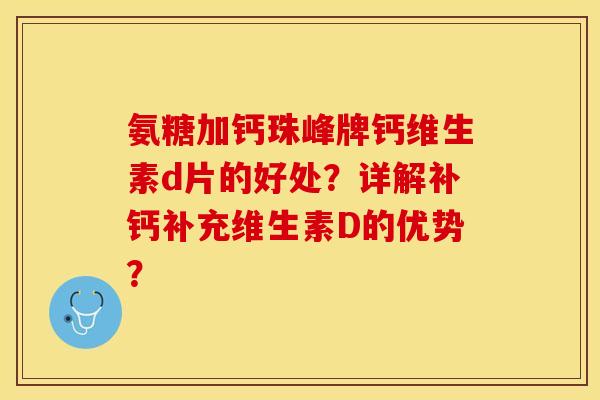 氨糖加钙珠峰牌钙维生素d片的好处？详解补钙补充维生素D的优势？