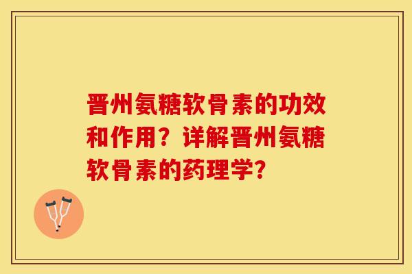 晋州氨糖软骨素的功效和作用？详解晋州氨糖软骨素的药理学？