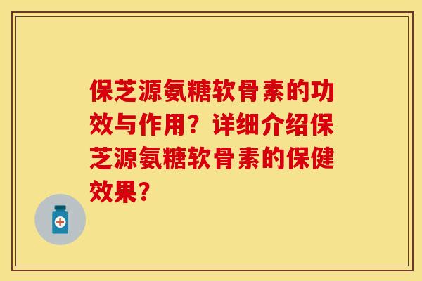 保芝源氨糖软骨素的功效与作用?详细介绍保芝源氨糖软骨素的保健效果?-第1张图片-关节保镖 保芝源氨糖软骨素的功效与作用?详细介绍保芝源氨糖软骨素的保健效果?-第1张图片-关节保镖