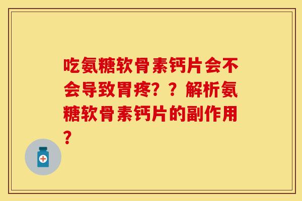 吃氨糖软骨素钙片会不会导致胃疼？？解析氨糖软骨素钙片的副作用？-第1张图片-关节保镖