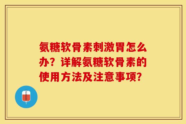氨糖软骨素刺激胃怎么办？详解氨糖软骨素的使用方法及注意事项？