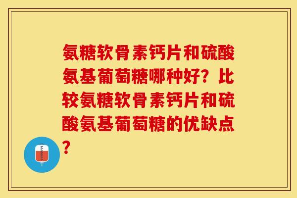 氨糖软骨素钙片和硫酸氨基葡萄糖哪种好？比较氨糖软骨素钙片和硫酸氨基葡萄糖的优缺点？