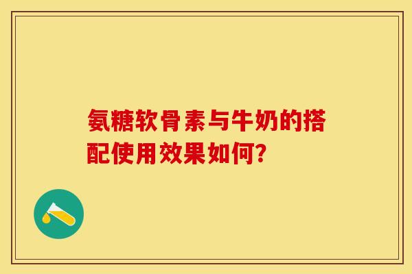 氨糖软骨素与牛奶的搭配使用效果如何？