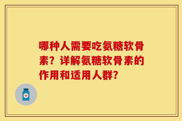 哪种人需要吃氨糖软骨素？详解氨糖软骨素的作用和适用人群？