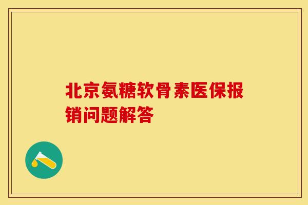 北京氨糖软骨素医保报销问题解答