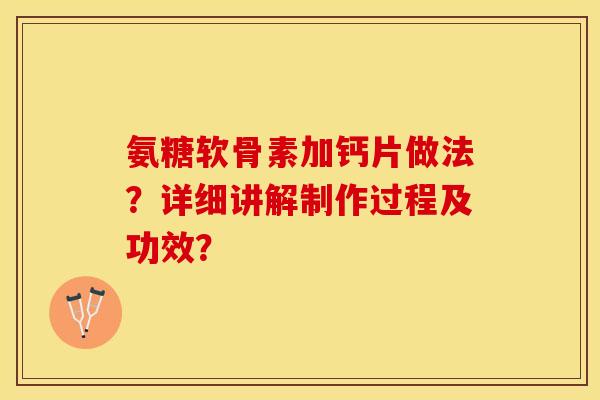 氨糖软骨素加钙片做法？详细讲解制作过程及功效？