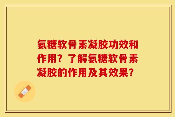 氨糖软骨素凝胶功效和作用？了解氨糖软骨素凝胶的作用及其效果？